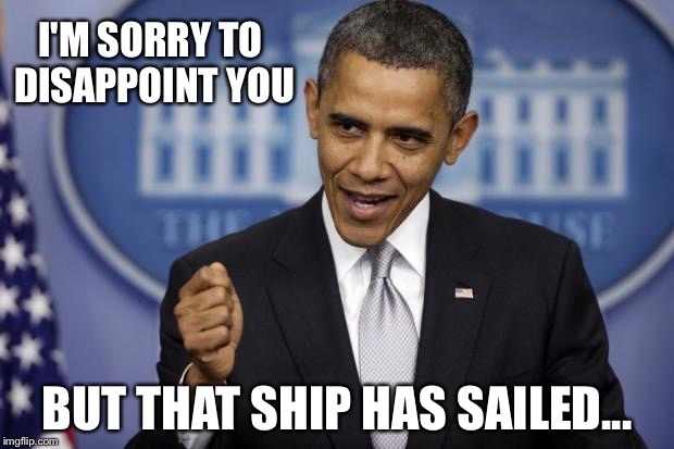I'M SORRY TO DISAPPOINT YOU BUT THAT SHIP HAS SAILED... | made w/ Imgflip meme maker