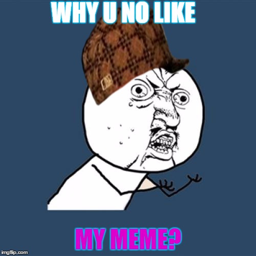 Y U No Meme |  WHY U NO LIKE; MY MEME? | image tagged in memes,y u no,scumbag | made w/ Imgflip meme maker