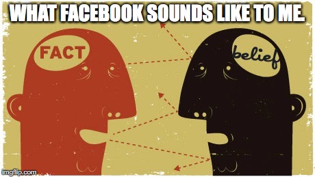 WHAT FACEBOOK SOUNDS LIKE TO ME. | image tagged in reason,unreason,bias,confirmation bias | made w/ Imgflip meme maker