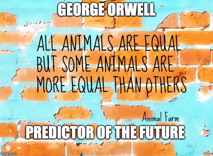 Animal Farm | GEORGE ORWELL; PREDICTOR OF THE FUTURE | image tagged in animal farm | made w/ Imgflip meme maker