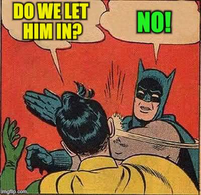 Batman Slapping Robin Meme | DO WE LET HIM IN? NO! | image tagged in memes,batman slapping robin | made w/ Imgflip meme maker