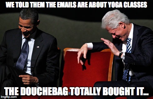 WE TOLD THEM THE EMAILS ARE ABOUT YOGA CLASSES; THE DOUCHEBAG TOTALLY BOUGHT IT... | image tagged in hillary/obama | made w/ Imgflip meme maker