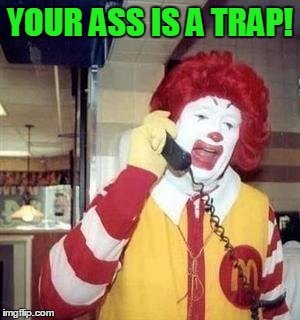 YOUR ASS IS A TRAP! | image tagged in ronald | made w/ Imgflip meme maker