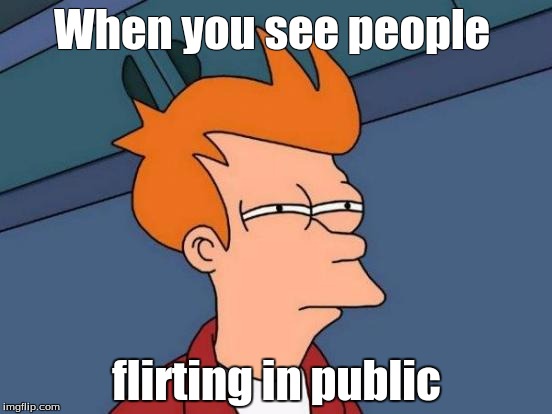 Futurama Fry Meme | When you see people; flirting in public | image tagged in memes,futurama fry | made w/ Imgflip meme maker