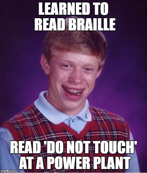 Bad Luck Brian Meme | LEARNED TO READ BRAILLE READ 'DO NOT TOUCH' AT A POWER PLANT | image tagged in memes,bad luck brian | made w/ Imgflip meme maker