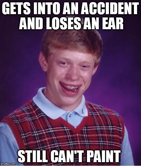 Bad Luck Brian Meme | GETS INTO AN ACCIDENT AND LOSES AN EAR STILL CAN'T PAINT | image tagged in memes,bad luck brian | made w/ Imgflip meme maker