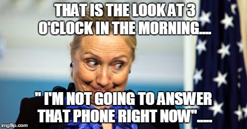 Hillary Clinton | THAT IS THE LOOK AT 3 O'CLOCK IN THE MORNING.... " I'M NOT GOING TO ANSWER THAT PHONE RIGHT NOW"..... | image tagged in hillary clinton | made w/ Imgflip meme maker