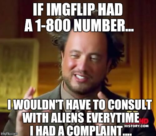 When you bitch about bitching! | IF IMGFLIP HAD A 1-800 NUMBER... I WOULDN'T HAVE TO CONSULT WITH ALIENS EVERYTIME I HAD A COMPLAINT.... | image tagged in memes,ancient aliens | made w/ Imgflip meme maker