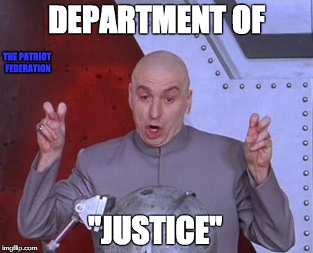 Doctor Evil | DEPARTMENT OF; THE PATRIOT FEDERATION; "JUSTICE" | image tagged in doctor evil | made w/ Imgflip meme maker