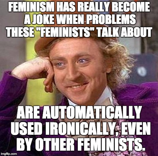 Seriously, worry about the people who actually need help, not "man-spreading" | FEMINISM HAS REALLY BECOME A JOKE WHEN PROBLEMS THESE "FEMINISTS" TALK ABOUT; ARE AUTOMATICALLY USED IRONICALLY, EVEN BY OTHER FEMINISTS. | image tagged in memes,creepy condescending wonka,feminism,feminist,mansplaining,lol | made w/ Imgflip meme maker