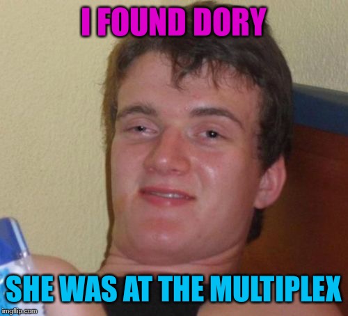 10 Guy Meme | I FOUND DORY; SHE WAS AT THE MULTIPLEX | image tagged in memes,10 guy | made w/ Imgflip meme maker