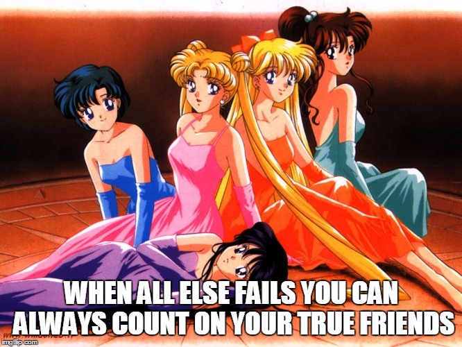 #Bond | WHEN ALL ELSE FAILS YOU CAN ALWAYS COUNT ON YOUR TRUE FRIENDS | image tagged in bff,relationships,sailor moon,memes,love,best friends | made w/ Imgflip meme maker