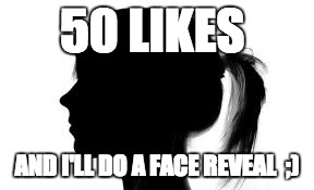 50 LIKES; AND I'LL DO A FACE REVEAL  ;) | image tagged in funny,face | made w/ Imgflip meme maker