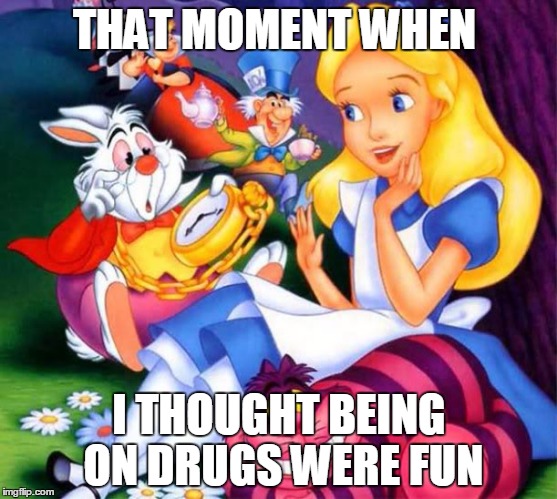 THAT MOMENT WHEN; I THOUGHT BEING ON DRUGS WERE FUN | image tagged in alice in wonderland,disney | made w/ Imgflip meme maker