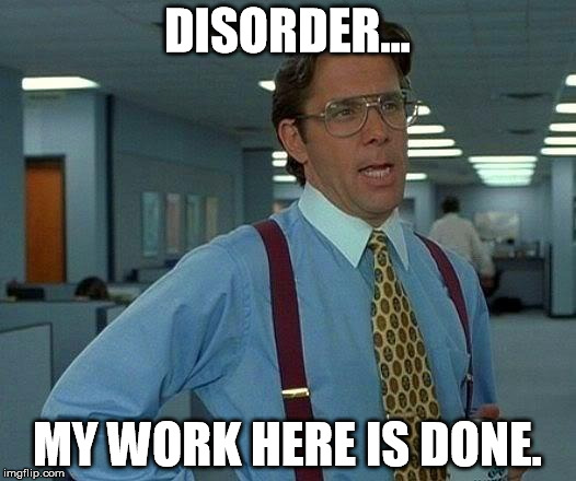 That Would Be Great | DISORDER... MY WORK HERE IS DONE. | image tagged in memes,office work,working,get me out of here,hate work,work | made w/ Imgflip meme maker