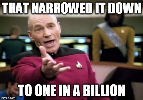 Picard Wtf Meme | THAT NARROWED IT DOWN TO ONE IN A BILLION | image tagged in memes,picard wtf | made w/ Imgflip meme maker
