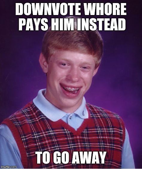 Bad Luck Brian Meme | DOWNVOTE W**RE PAYS HIM INSTEAD TO GO AWAY | image tagged in memes,bad luck brian | made w/ Imgflip meme maker