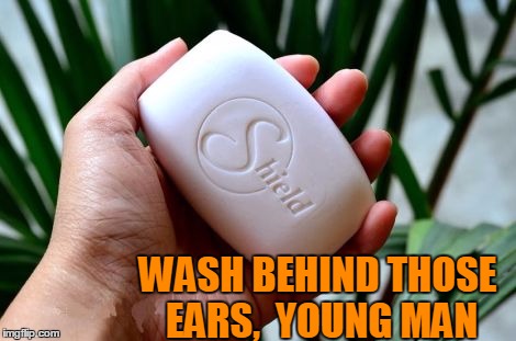 WASH BEHIND THOSE EARS,  YOUNG MAN | image tagged in shield soap | made w/ Imgflip meme maker
