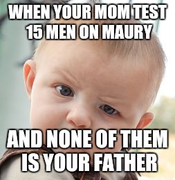 Skeptical Baby Meme | WHEN YOUR MOM TEST 15 MEN ON MAURY; AND NONE OF THEM IS YOUR FATHER | image tagged in memes,skeptical baby | made w/ Imgflip meme maker
