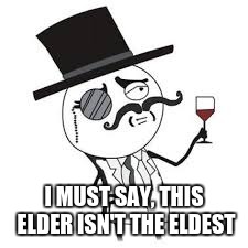 I MUST SAY, THIS ELDER ISN'T THE ELDEST | made w/ Imgflip meme maker