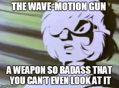 So Badass That You Can't Even Look At It | THE WAVE-MOTION GUN; A WEAPON SO BADASS THAT YOU CAN'T EVEN LOOK AT IT | image tagged in cornpone flicks,star blazers,space battleship yamato | made w/ Imgflip meme maker