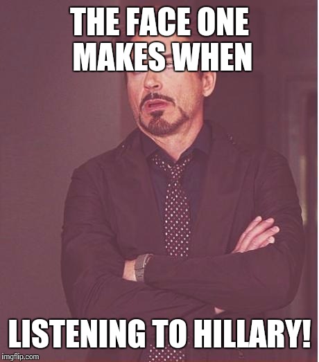 Face You Make Robert Downey Jr Meme | THE FACE ONE MAKES WHEN LISTENING TO HILLARY! | image tagged in memes,face you make robert downey jr | made w/ Imgflip meme maker