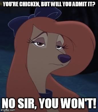 You're Chicken, But Will You Admit It? | YOU'RE CHICKEN, BUT WILL YOU ADMIT IT? NO SIR, YOU WON'T! | image tagged in dixie,memes,disney,the fox and the hound 2,reba mcentire,dog | made w/ Imgflip meme maker