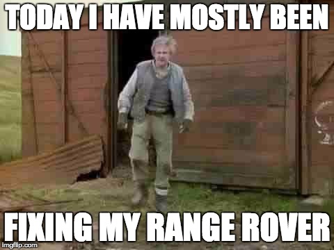 Fast Show | TODAY I HAVE MOSTLY BEEN; FIXING MY RANGE ROVER | image tagged in fast show | made w/ Imgflip meme maker