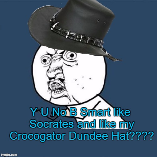 Y U No B Smart like Socrates and like my Crocogator Dundee Hat???? | made w/ Imgflip meme maker