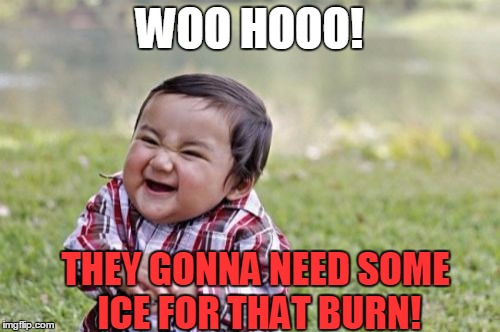 Evil Toddler Meme | WOO HOOO! THEY GONNA NEED SOME ICE FOR THAT BURN! | image tagged in memes,evil toddler | made w/ Imgflip meme maker
