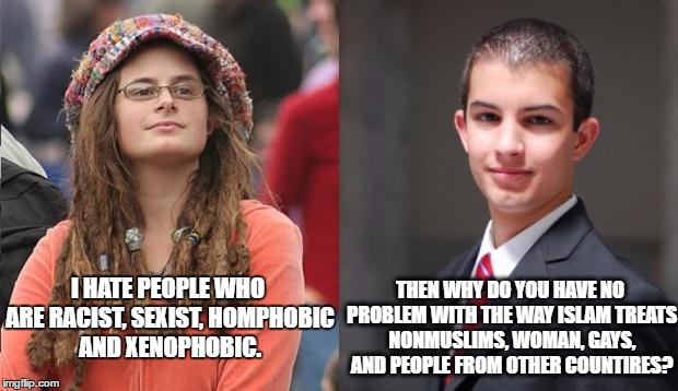 Liberal vs Conservative | THEN WHY DO YOU HAVE NO PROBLEM WITH THE WAY ISLAM TREATS NONMUSLIMS, WOMAN, GAYS, AND PEOPLE FROM OTHER COUNTIRES? I HATE PEOPLE WHO ARE RACIST, SEXIST, HOMPHOBIC AND XENOPHOBIC. | image tagged in liberal vs conservative | made w/ Imgflip meme maker