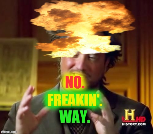 Ancient Aliens Meme | NO. FREAKIN'. WAY. | image tagged in memes,ancient aliens | made w/ Imgflip meme maker