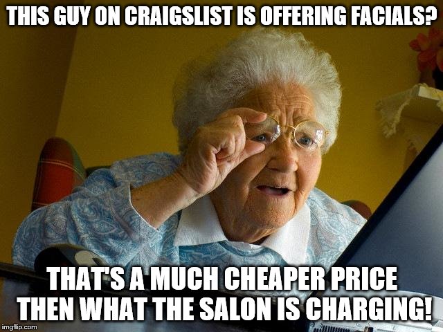 Grandma Finds The Internet | THIS GUY ON CRAIGSLIST IS OFFERING FACIALS? THAT'S A MUCH CHEAPER PRICE THEN WHAT THE SALON IS CHARGING! | image tagged in memes,grandma finds the internet | made w/ Imgflip meme maker