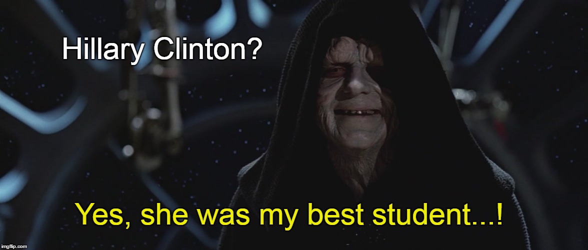 Darth Sidious and Hillary Clinton | Hillary Clinton? Yes, she was my best student...! | image tagged in hillary clinton,darth sidious,evil | made w/ Imgflip meme maker