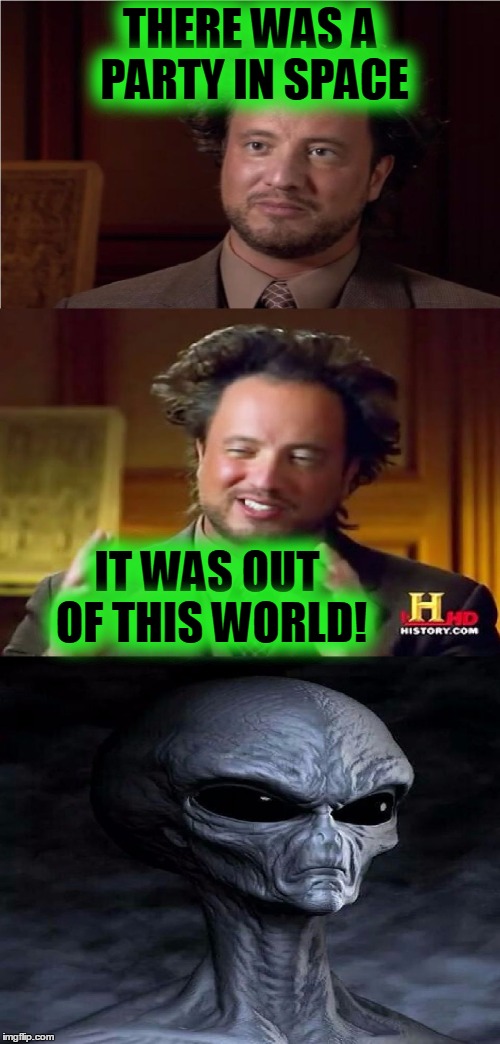 Bad Pun Aliens Guy | THERE WAS A PARTY IN SPACE; IT WAS OUT OF THIS WORLD! | image tagged in bad pun aliens guy,memes,space,party,ancient aliens,bad pun | made w/ Imgflip meme maker