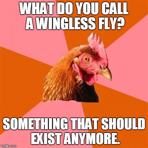 Anti-Joke Chicken, I'm Not So Sure How This Template Works... | WHAT DO YOU CALL A WINGLESS FLY? SOMETHING THAT SHOULD EXIST ANYMORE. | image tagged in anti-joke chicken,memes,funny,anti-joke,not funny,i dont know | made w/ Imgflip meme maker