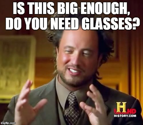 Ancient Aliens Meme | IS THIS BIG ENOUGH, DO YOU NEED GLASSES? | image tagged in memes,ancient aliens | made w/ Imgflip meme maker