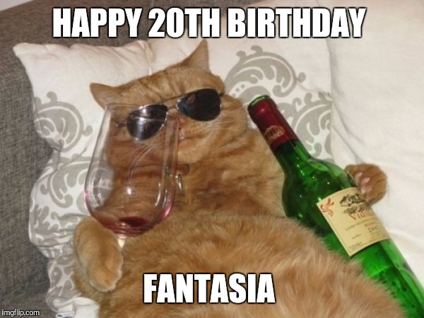Wine Cat Birthday | HAPPY 20TH BIRTHDAY; FANTASIA | image tagged in wine cat birthday | made w/ Imgflip meme maker
