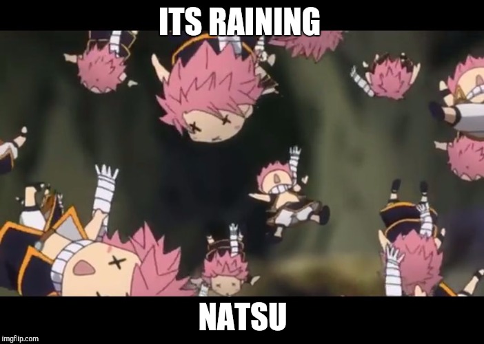 Natsu disassemble Fairy Tail | ITS RAINING; NATSU | image tagged in natsu disassemble fairy tail | made w/ Imgflip meme maker