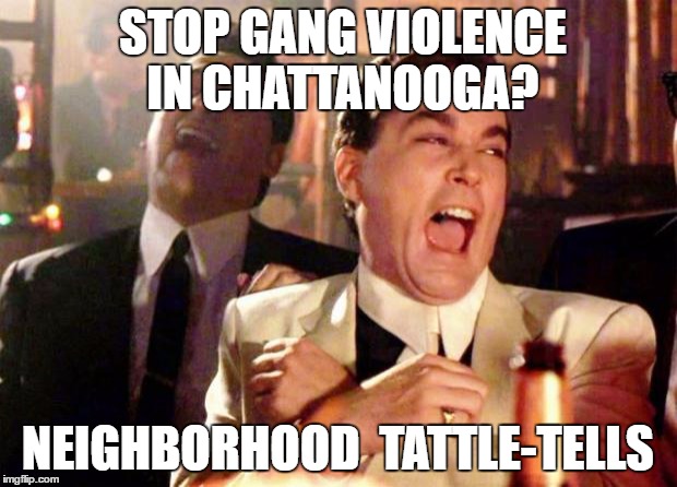 Wise guys laughing | STOP GANG VIOLENCE IN CHATTANOOGA? NEIGHBORHOOD  TATTLE-TELLS | image tagged in wise guys laughing | made w/ Imgflip meme maker