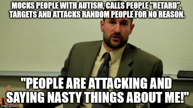 Hypocritical Steven Anderson | MOCKS PEOPLE WITH AUTISM, CALLS PEOPLE "RETARD", TARGETS AND ATTACKS RANDOM PEOPLE FOR NO REASON. "PEOPLE ARE ATTACKING AND SAYING NASTY THINGS ABOUT ME!" | image tagged in hypocritical steven anderson | made w/ Imgflip meme maker