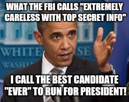 Stupid | WHAT THE FBI CALLS "EXTREMELY CARELESS WITH TOP SECRET INFO"; I CALL THE BEST CANDIDATE "EVER" TO RUN FOR PRESIDENT! | image tagged in stupid | made w/ Imgflip meme maker