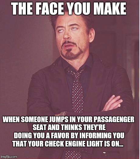 Face You Make Robert Downey Jr | THE FACE YOU MAKE; WHEN SOMEONE JUMPS IN YOUR PASSAGENGER SEAT AND THINKS THEY'RE DOING YOU A FAVOR BY INFORMING YOU THAT YOUR CHECK ENGINE LIGHT IS ON... | image tagged in memes,face you make robert downey jr | made w/ Imgflip meme maker