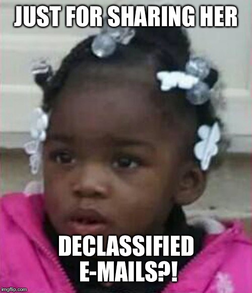 JUST FOR SHARING HER DECLASSIFIED E-MAILS?! | made w/ Imgflip meme maker