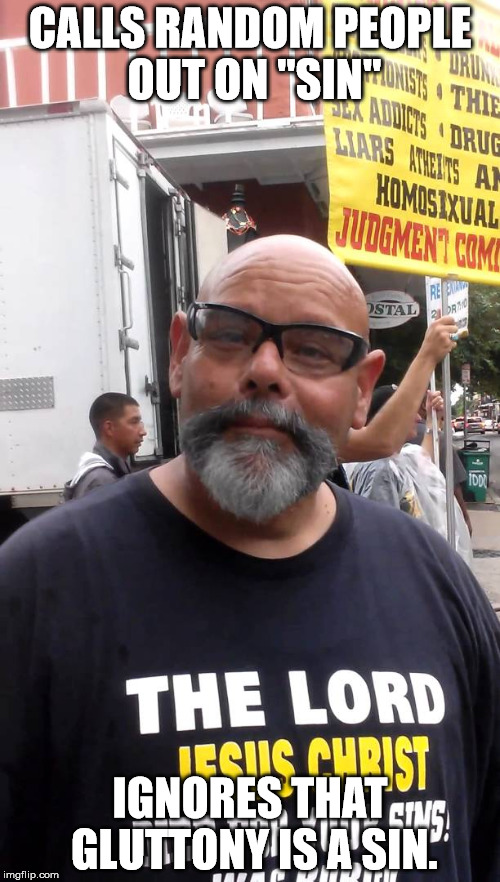 Crazy/Stupid Preacher | CALLS RANDOM PEOPLE OUT ON "SIN"; IGNORES THAT GLUTTONY IS A SIN. | image tagged in crazy/stupid preacher | made w/ Imgflip meme maker