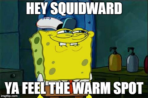 Don't You Squidward Meme | HEY SQUIDWARD; YA FEEL THE WARM SPOT | image tagged in memes,dont you squidward | made w/ Imgflip meme maker