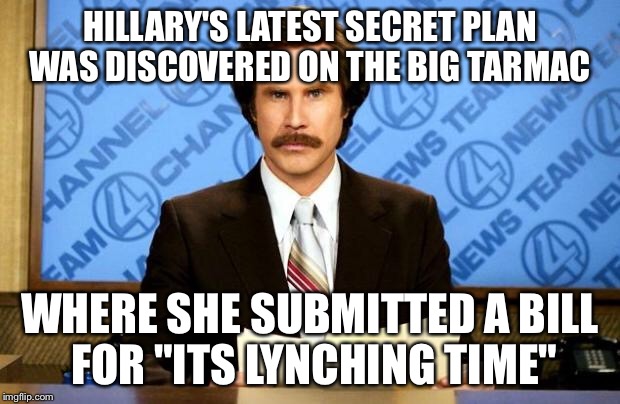 Hill-Billy and the Shill | HILLARY'S LATEST SECRET PLAN WAS DISCOVERED ON THE BIG TARMAC; WHERE SHE SUBMITTED A BILL FOR "ITS LYNCHING TIME" | image tagged in breaking news | made w/ Imgflip meme maker