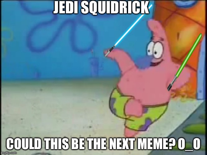Jedi Squidrick! | JEDI SQUIDRICK; COULD THIS BE THE NEXT MEME? O_O | image tagged in jedi squidrick,patward,lightsaber patrick | made w/ Imgflip meme maker