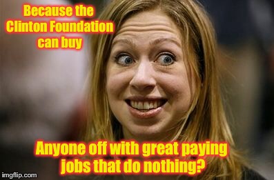 Because the Clinton Foundation can buy Anyone off with great paying jobs that do nothing? | made w/ Imgflip meme maker