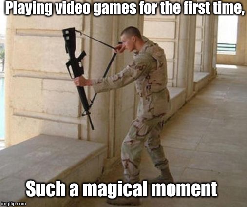 Unconventional Soldier | Playing video games for the first time, Such a magical moment | image tagged in unconventional soldier | made w/ Imgflip meme maker